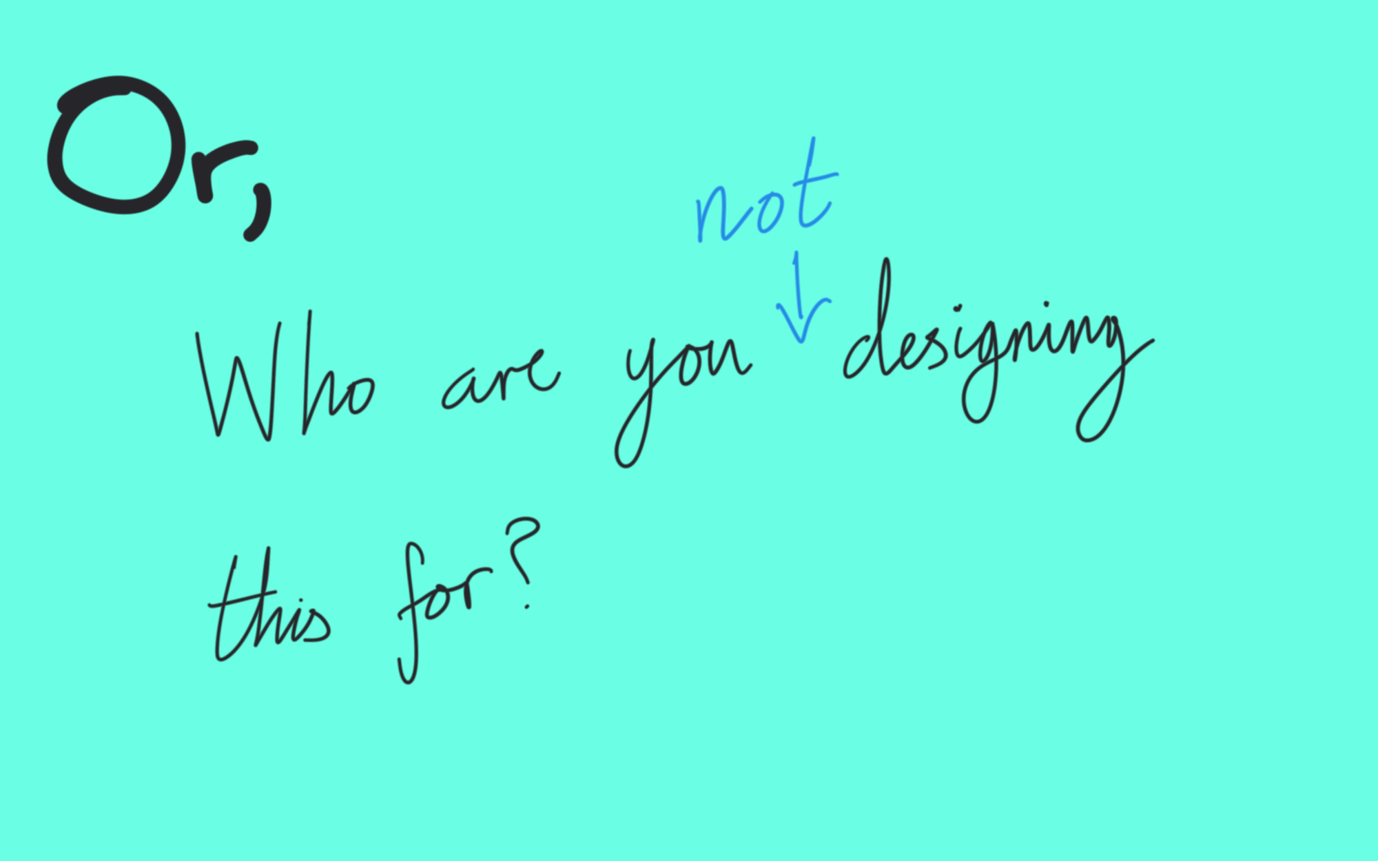 Or, who are you not designing for?